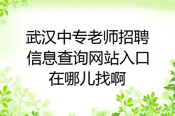 武汉中专老师招聘信息查询网站入口在哪儿找啊