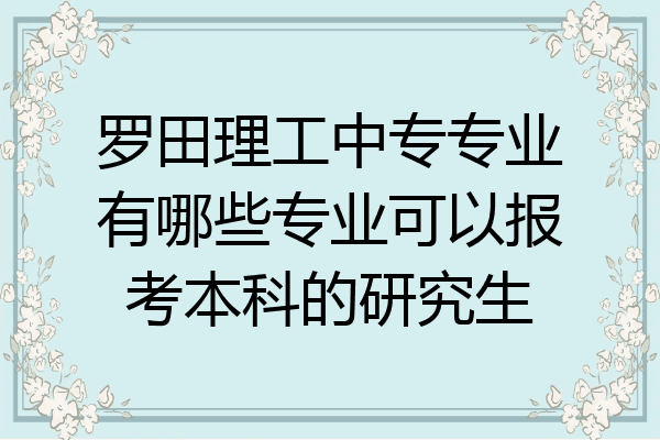 罗田理工中专专业有哪些专业可以报考本科的研究生