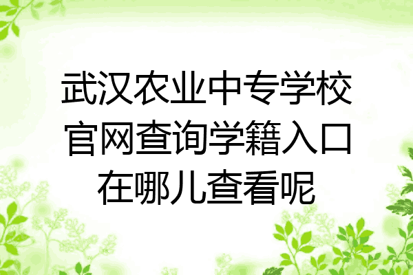 武汉农业中专学校官网查询学籍入口在哪儿查看呢
