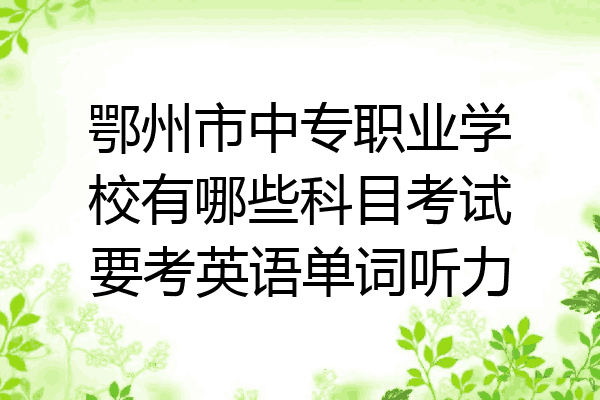 鄂州市中专职业学校有哪些科目考试要考英语单词听力