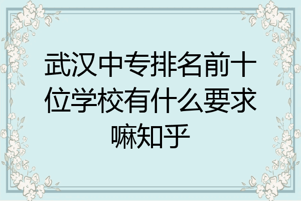 武汉中专排名前十位学校有什么要求嘛知乎