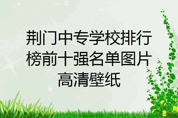 荆门中专学校排行榜前十强名单图片高清壁纸