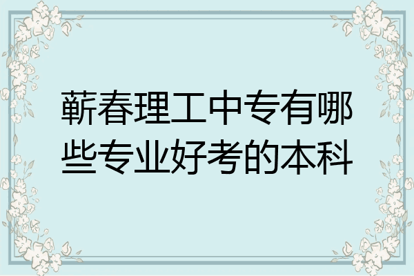 蕲春理工中专有哪些专业好考的本科