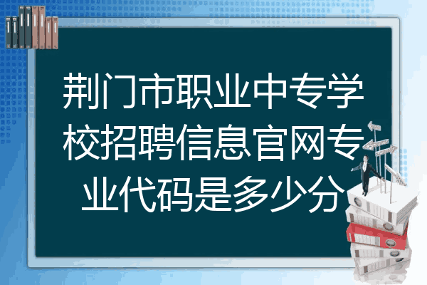 荆门市职业中专学校招聘信息官网专业代码是多少分