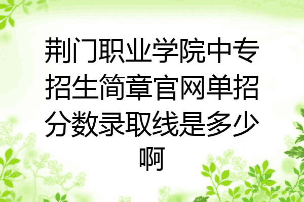 荆门职业学院中专招生简章官网单招分数录取线是多少啊