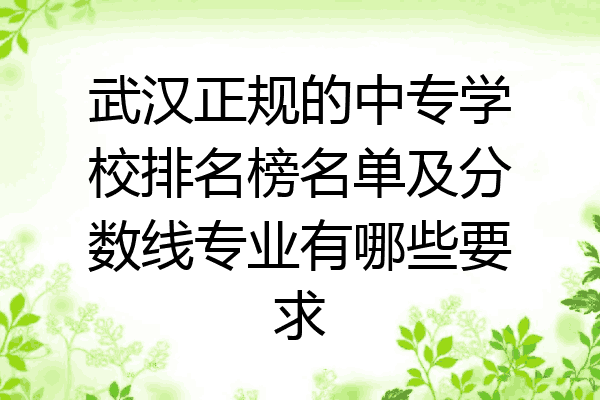 武汉正规的中专学校排名榜名单及分数线专业有哪些要求