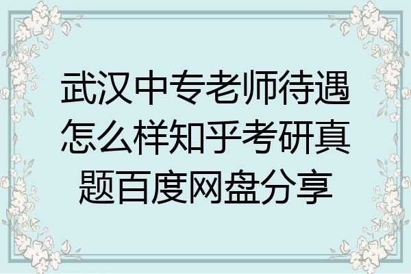 武汉中专老师待遇怎么样知乎考研真题百度网盘分享