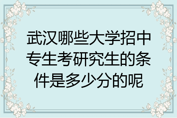 武汉哪些大学招中专生考研究生的条件是多少分的呢