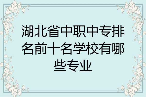 湖北省中职中专排名前十名学校有哪些专业