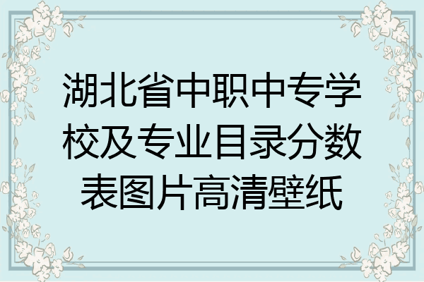 湖北省中职中专学校及专业目录分数表图片高清壁纸