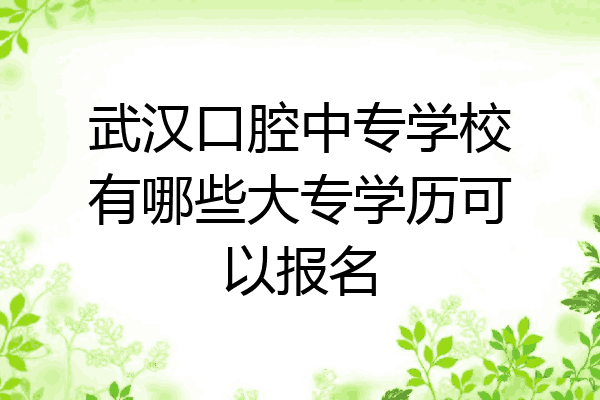 武汉口腔中专学校有哪些大专学历可以报名