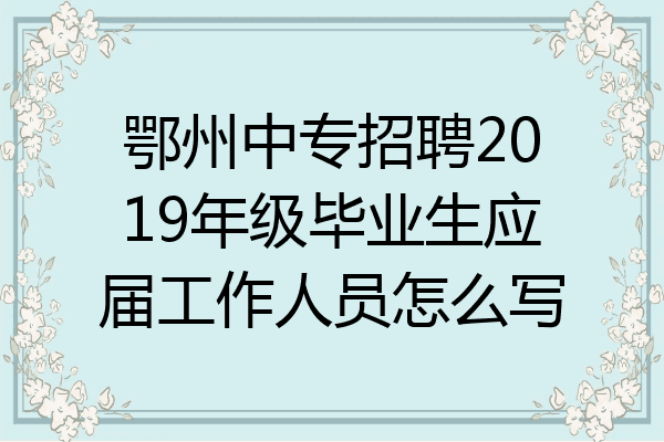 鄂州中专招聘2019年级毕业生应届工作人员怎么写