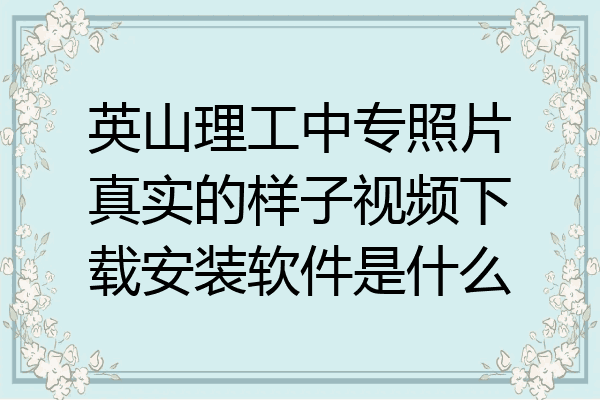 英山理工中专照片真实的样子视频下载安装软件是什么