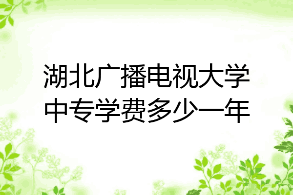 湖北广播电视大学中专学费多少一年