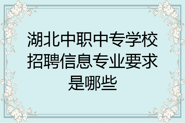 湖北中职中专学校招聘信息专业要求是哪些