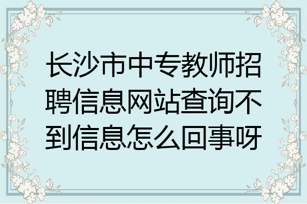 长沙市中专教师招聘信息网站查询不到信息怎么回事呀