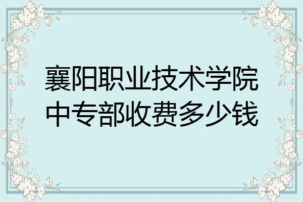 襄阳职业技术学院中专部收费多少钱