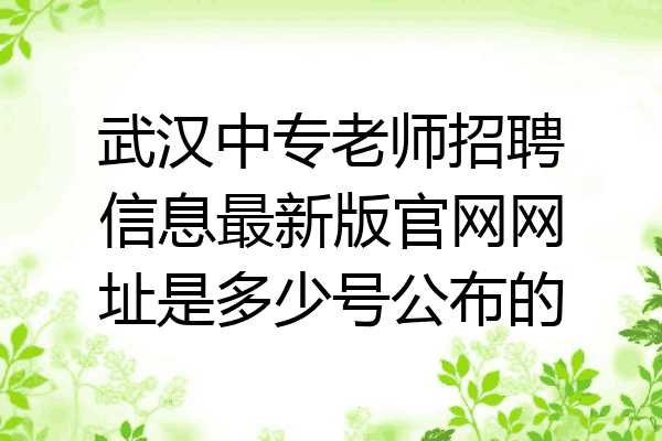 武汉中专老师招聘信息最新版官网网址是多少号公布的