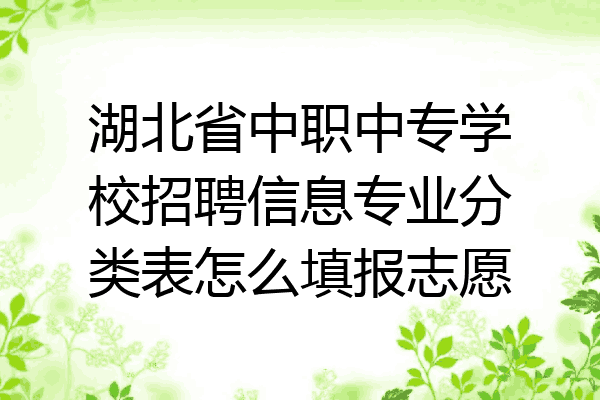 湖北省中职中专学校招聘信息专业分类表怎么填报志愿