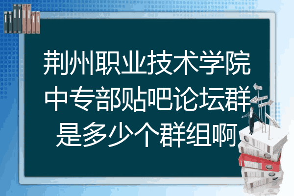 荆州职业技术学院中专部贴吧论坛群是多少个群组啊