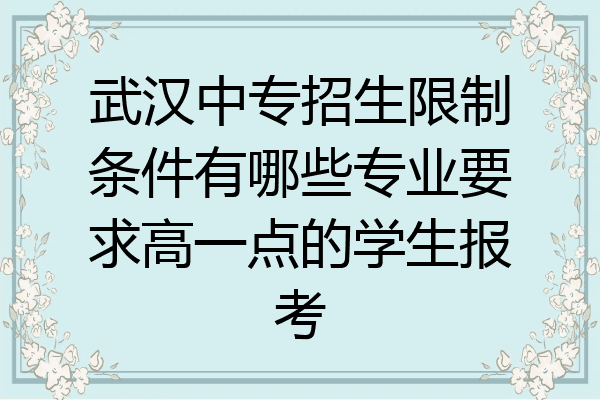 武汉中专招生限制条件有哪些专业要求高一点的学生报考