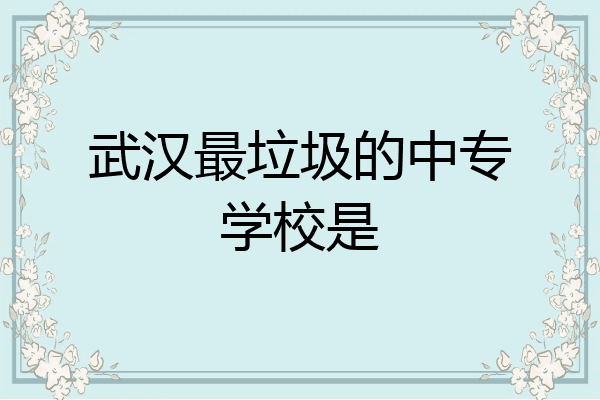 武汉最垃圾的中专学校是
