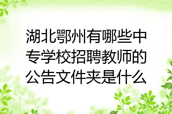 湖北鄂州有哪些中专学校招聘教师的公告文件夹是什么