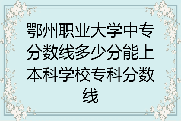 鄂州职业大学中专分数线多少分能上本科学校专科分数线