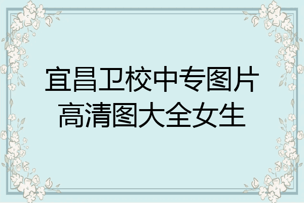 宜昌卫校中专图片高清图大全女生