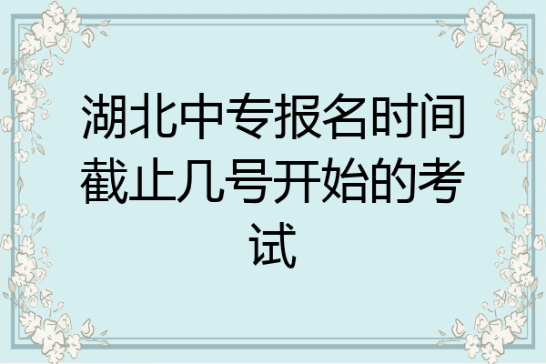 湖北中专报名时间截止几号开始的考试