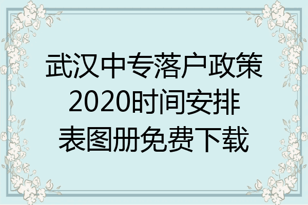 武汉中专落户政策2020时间安排表图册免费下载