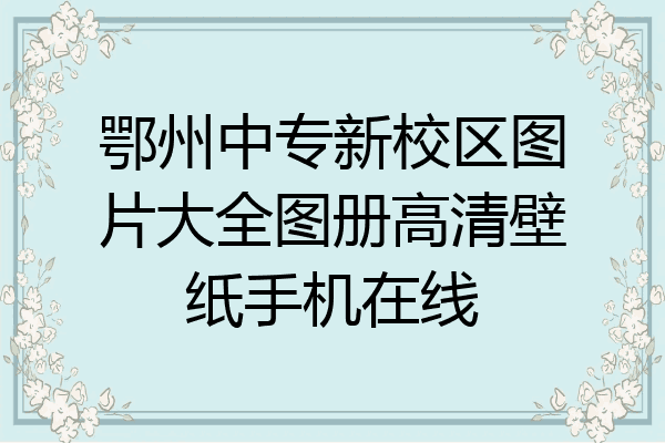 鄂州中专新校区图片大全图册高清壁纸手机在线
