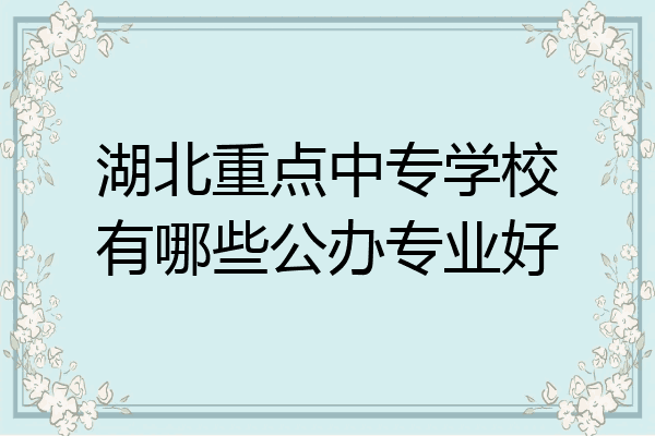 湖北重点中专学校有哪些公办专业好