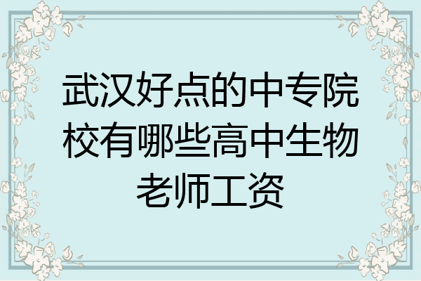 武汉好点的中专院校有哪些高中生物老师工资