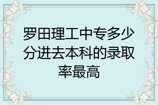 罗田理工中专多少分进去本科的录取率最高