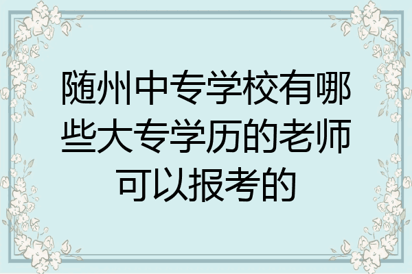 随州中专学校有哪些大专学历的老师可以报考的