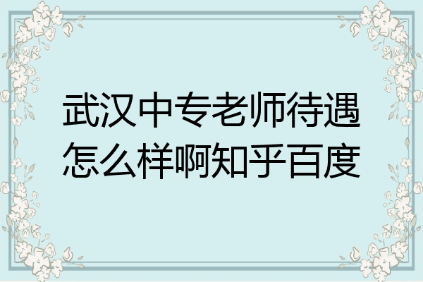 武汉中专老师待遇怎么样啊知乎百度