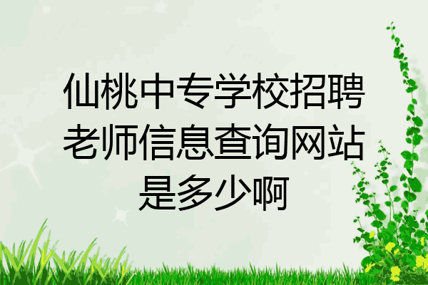 仙桃中专学校招聘老师信息查询网站是多少啊