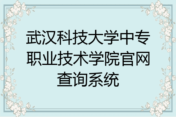 武汉科技大学中专职业技术学院官网查询系统