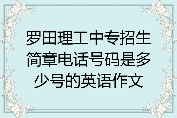 罗田理工中专招生简章电话号码是多少号的英语作文