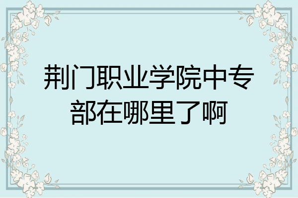 荆门职业学院中专部在哪里了啊