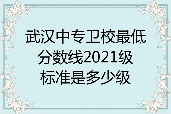 武汉中专卫校最低分数线2021级标准是多少级