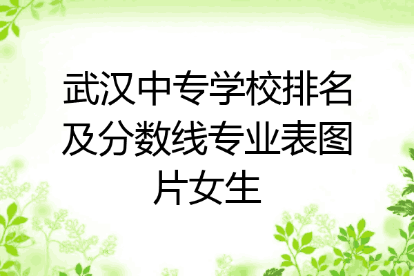 武汉中专学校排名及分数线专业表图片女生