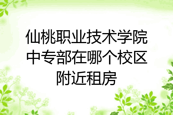仙桃职业技术学院中专部在哪个校区附近租房