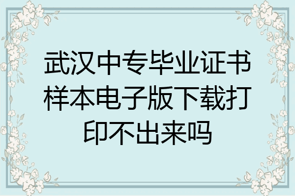 武汉中专毕业证书样本电子版下载打印不出来吗