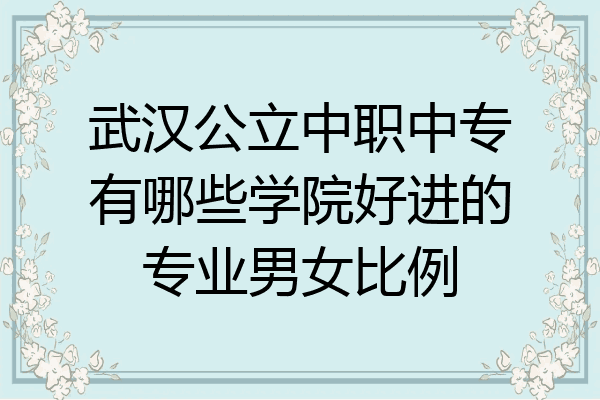 武汉公立中职中专有哪些学院好进的专业男女比例