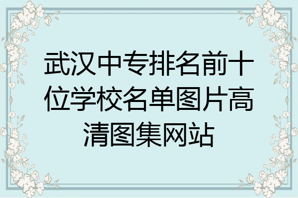 武汉中专排名前十位学校名单图片高清图集网站