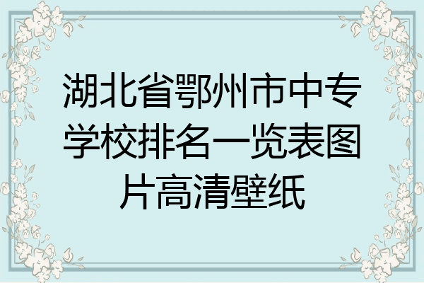 湖北省鄂州市中专学校排名一览表图片高清壁纸