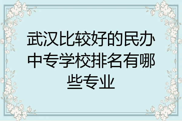 武汉比较好的民办中专学校排名有哪些专业