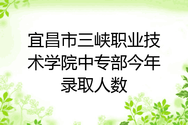 宜昌市三峡职业技术学院中专部今年录取人数